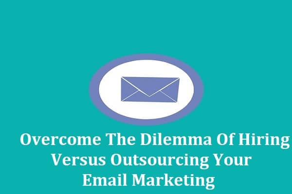 Overcome The Dilemma Of Hiring Versus Outsourcing Your Email Marketing